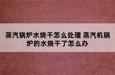 蒸汽锅炉水烧干怎么处理 蒸汽机锅炉的水烧干了怎么办